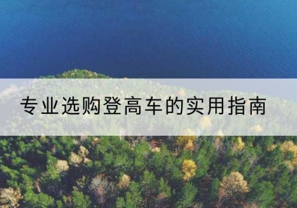 乌尔禾电动登高车厂家推荐-专业选购登高车的实用指南